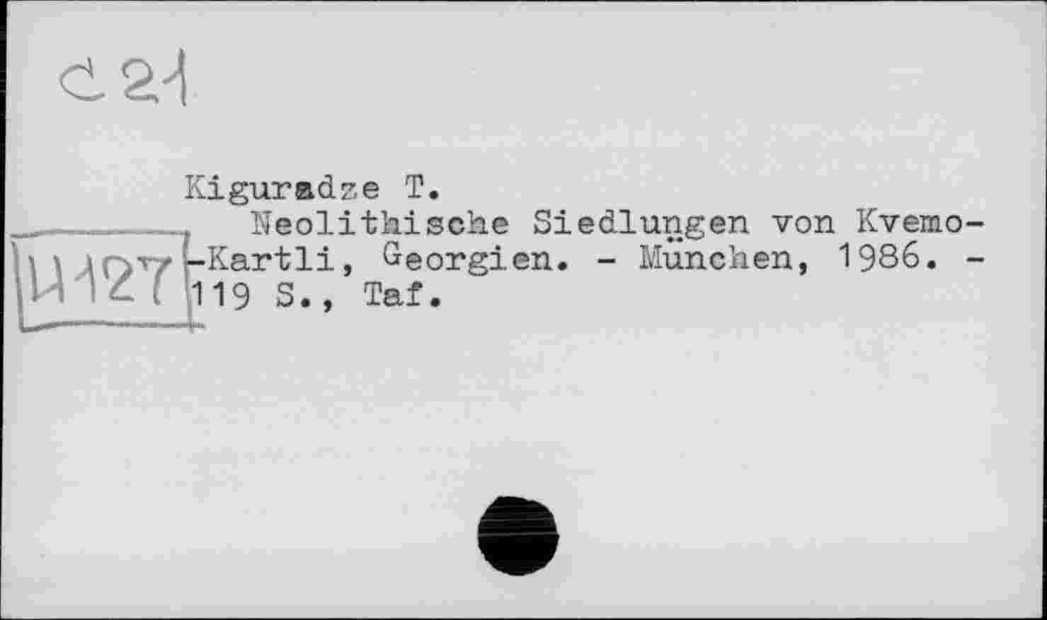 ﻿<12/1
Kiguradze T.
Neolithische Siedlungen von Kvemo Kartli, Georgien. - München, 1986. 19 S., Taf.